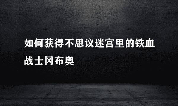 如何获得不思议迷宫里的铁血战士冈布奥