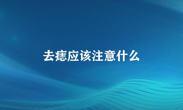 去痣应该注意什么