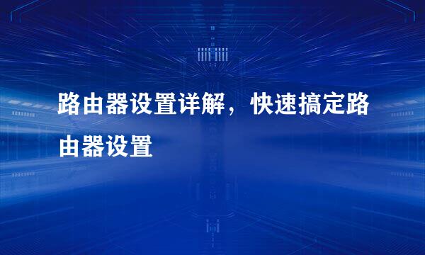 路由器设置详解，快速搞定路由器设置