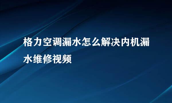 格力空调漏水怎么解决内机漏水维修视频
