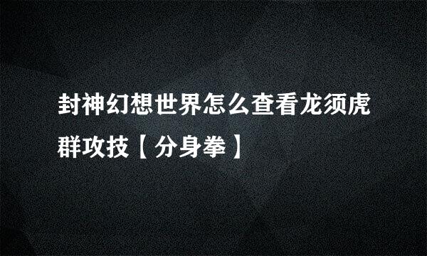 封神幻想世界怎么查看龙须虎群攻技【分身拳】