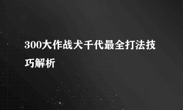 300大作战犬千代最全打法技巧解析