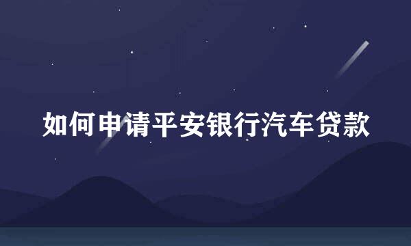 如何申请平安银行汽车贷款