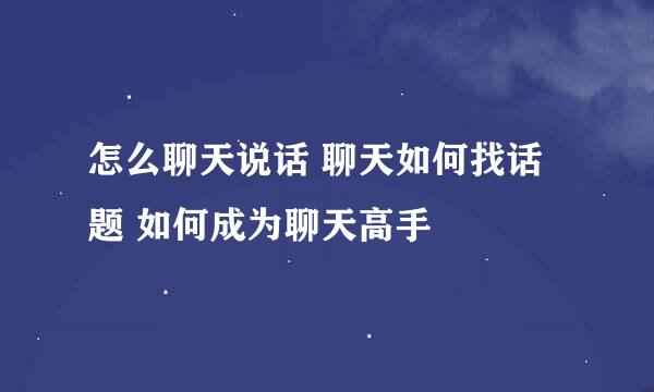 怎么聊天说话 聊天如何找话题 如何成为聊天高手