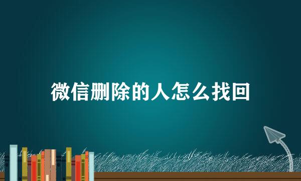 微信删除的人怎么找回