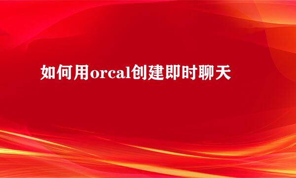 如何用orcal创建即时聊天