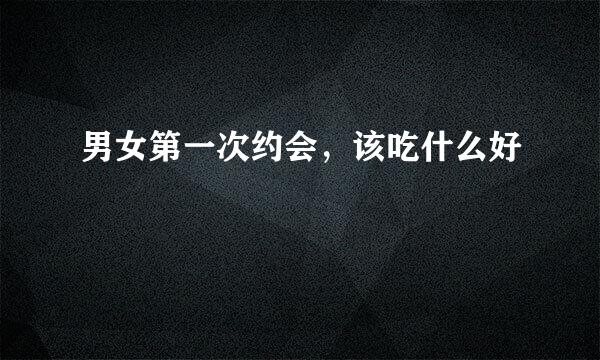 男女第一次约会，该吃什么好