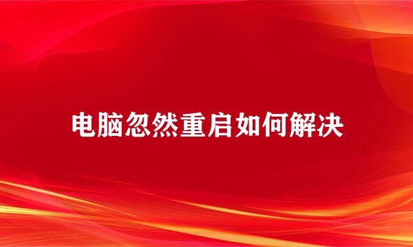 电脑忽然重启如何解决