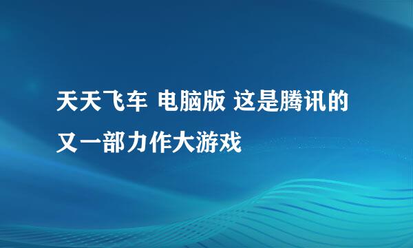 天天飞车 电脑版 这是腾讯的又一部力作大游戏
