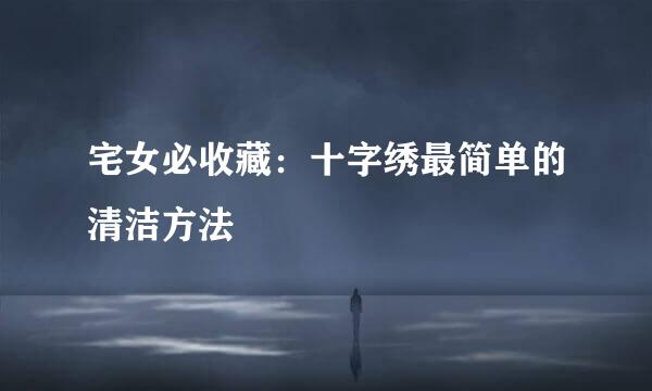 宅女必收藏：十字绣最简单的清洁方法