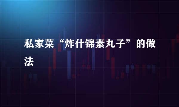 私家菜“炸什锦素丸子”的做法