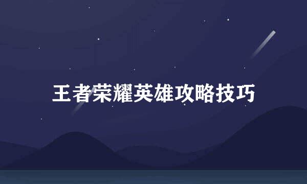 王者荣耀英雄攻略技巧