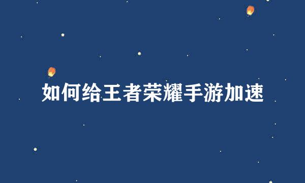 如何给王者荣耀手游加速