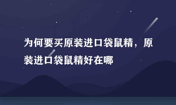 为何要买原装进口袋鼠精，原装进口袋鼠精好在哪