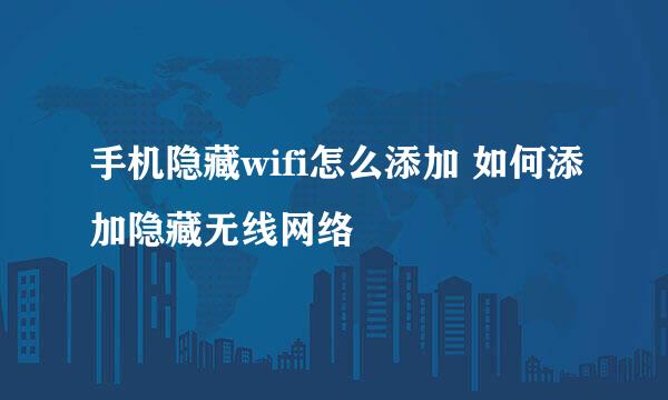 手机隐藏wifi怎么添加 如何添加隐藏无线网络
