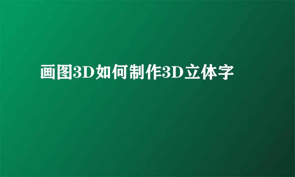 画图3D如何制作3D立体字