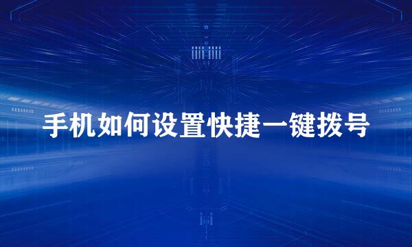 手机如何设置快捷一键拨号