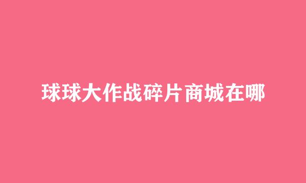 球球大作战碎片商城在哪