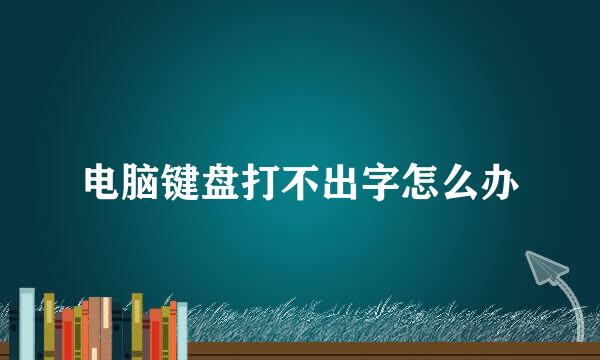 电脑键盘打不出字怎么办