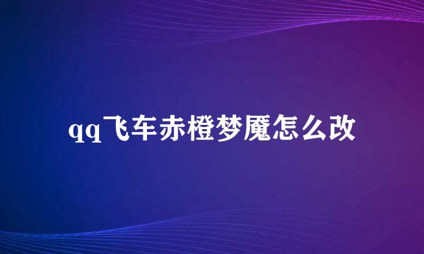 qq飞车赤橙梦魇怎么改