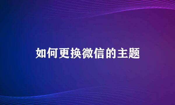 如何更换微信的主题