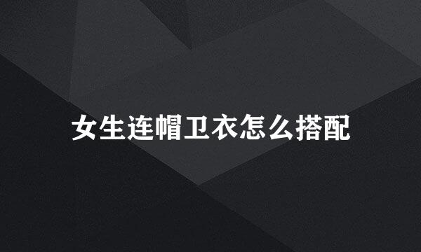 女生连帽卫衣怎么搭配