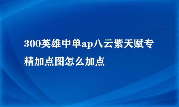 300英雄中单ap八云紫天赋专精加点图怎么加点