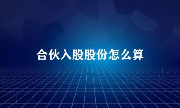 合伙入股股份怎么算