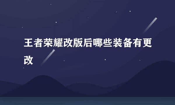 王者荣耀改版后哪些装备有更改