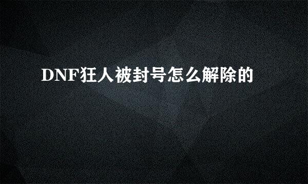 DNF狂人被封号怎么解除的