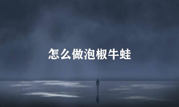 怎么做泡椒牛蛙