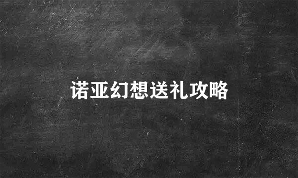 诺亚幻想送礼攻略