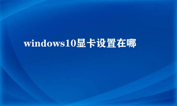 windows10显卡设置在哪