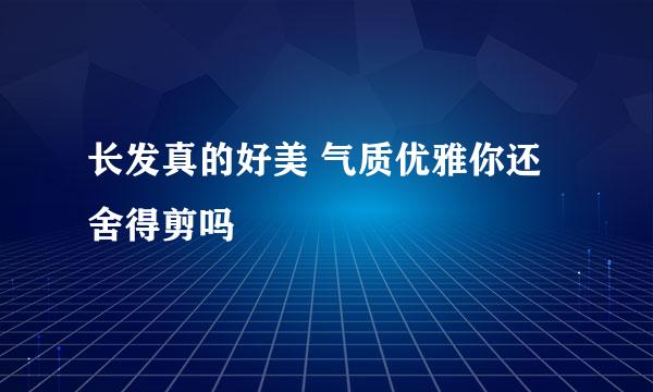 长发真的好美 气质优雅你还舍得剪吗