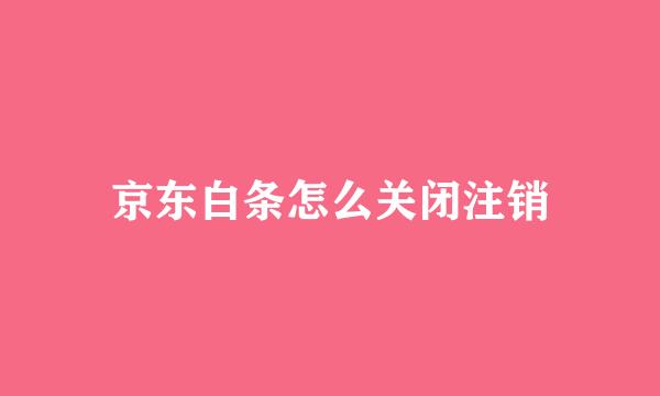 京东白条怎么关闭注销