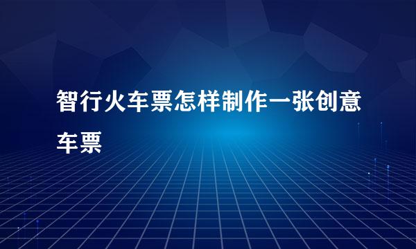 智行火车票怎样制作一张创意车票