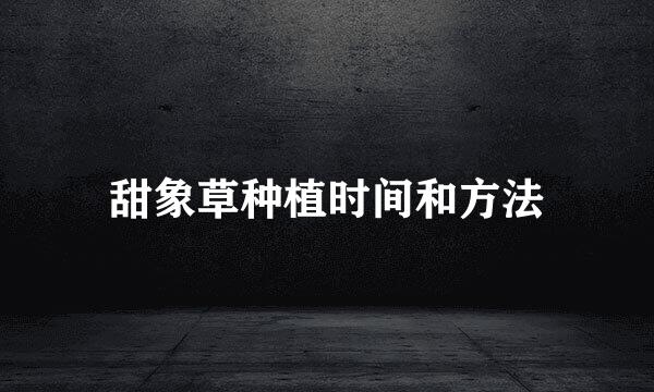 甜象草种植时间和方法