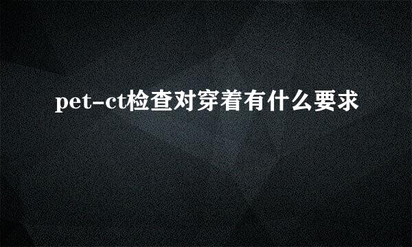pet-ct检查对穿着有什么要求