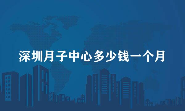 深圳月子中心多少钱一个月