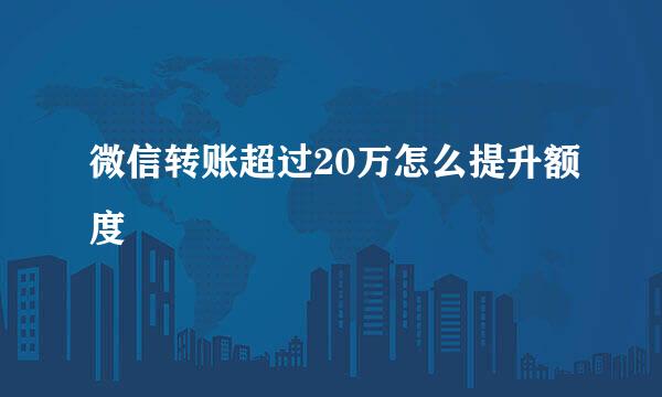 微信转账超过20万怎么提升额度