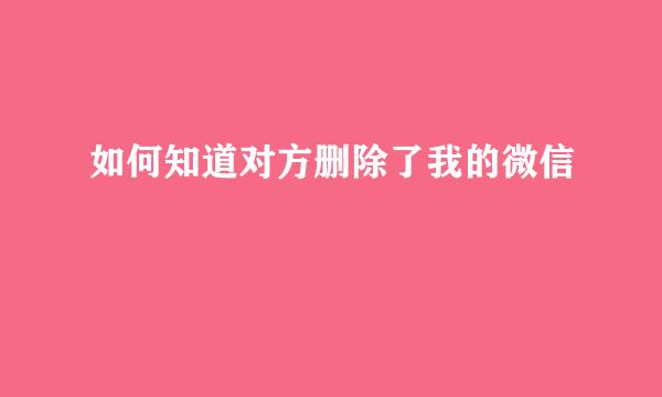 如何知道对方删除了我的微信