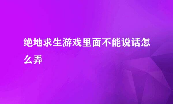绝地求生游戏里面不能说话怎么弄
