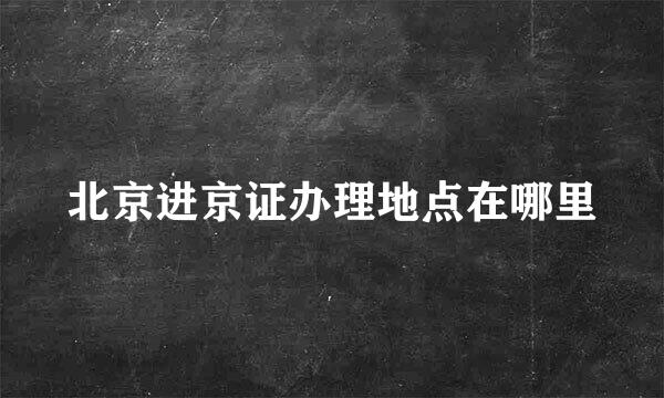 北京进京证办理地点在哪里