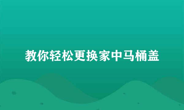 教你轻松更换家中马桶盖