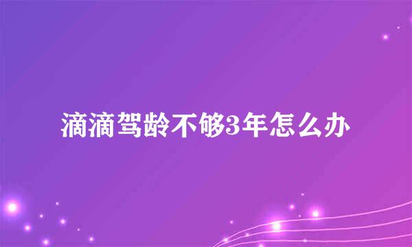 滴滴驾龄不够3年怎么办