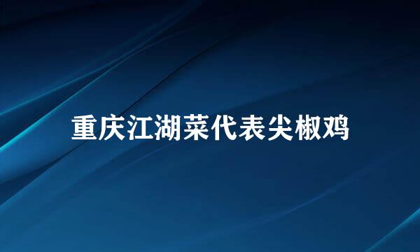 重庆江湖菜代表尖椒鸡