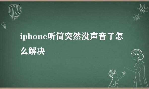 iphone听筒突然没声音了怎么解决