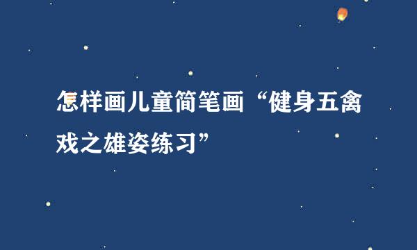 怎样画儿童简笔画“健身五禽戏之雄姿练习”