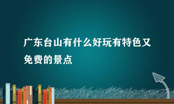 广东台山有什么好玩有特色又免费的景点