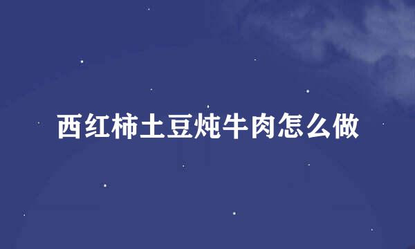 西红柿土豆炖牛肉怎么做